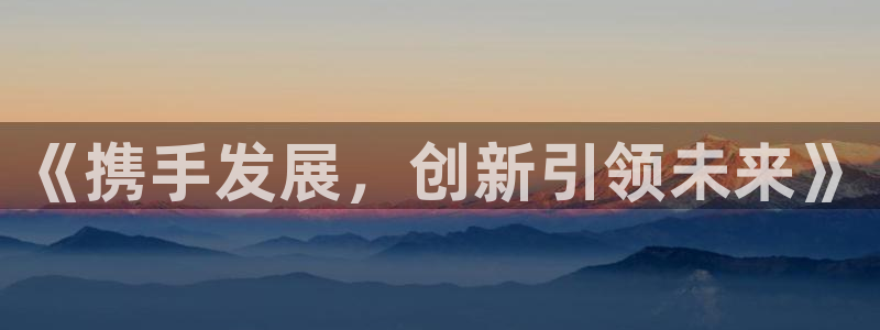 火狐电竞体育平台：《携手发展，创新引领未来》